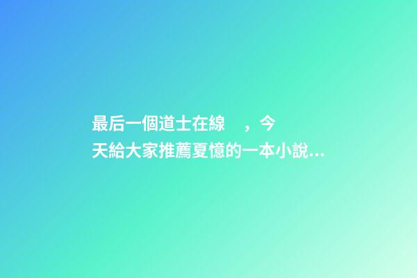 最后一個道士在線，今天給大家推薦夏憶的一本小說《最后一個道士》-第1張-觀點-玄機派